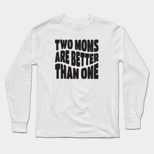 Two Moms Are Better Than One Long Sleeve T-Shirt